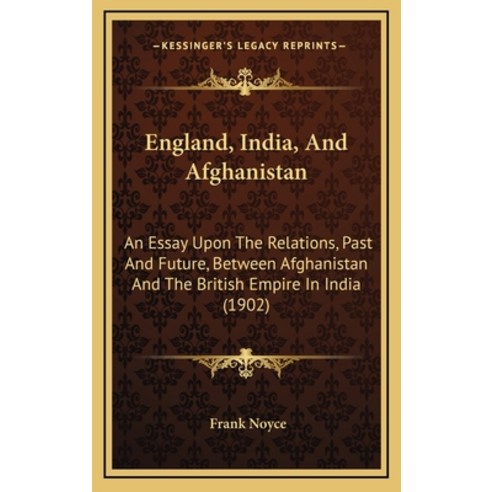 England India And Afghanistan: An Essay Upon The Relations Past And Future Between Afghanistan A... Hardcover, Kessinger Publishing