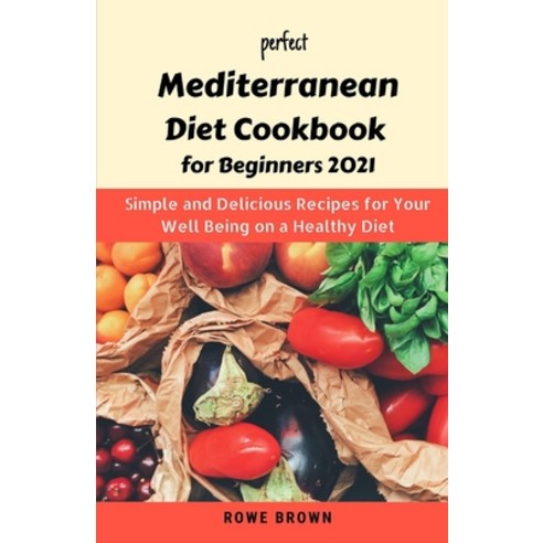 Perfect Mediterranean Diet Cookbook for Beginners 2021: Simple and Delicious Recipes for Your Well B... Paperback, Independently Published