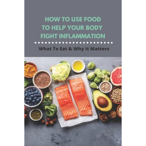 How To Use Food To Help Your Body Fight Inflammation: What To Eat & Why It Matters: Quick Anti Infla... Paperback, Independently Published, English, 9798732030167
