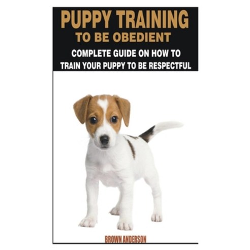 Puppy Training to Be Obedience: Complete Guide on How to Train Your Puppy to Be Respectful Paperback, Independently Published, English, 9798736466825