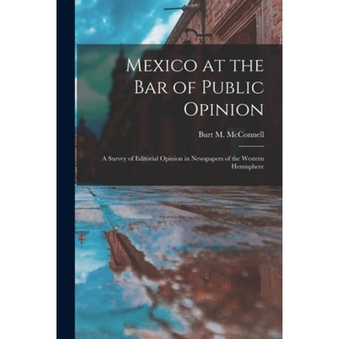 (영문도서) Mexico at the Bar of Public Opinion: a Survey of Editorial Opinion in Newspapers of the Weste... Paperback, Hassell Street Press, English, 9781013378430