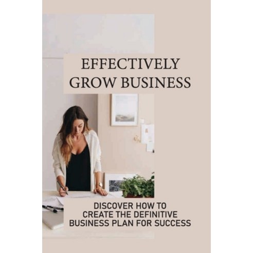 (영문도서) Effectively Grow Business: Discover How To Create The Definitive Business Plan For Success: B... Paperback, Independently Published, English, 9798539100094