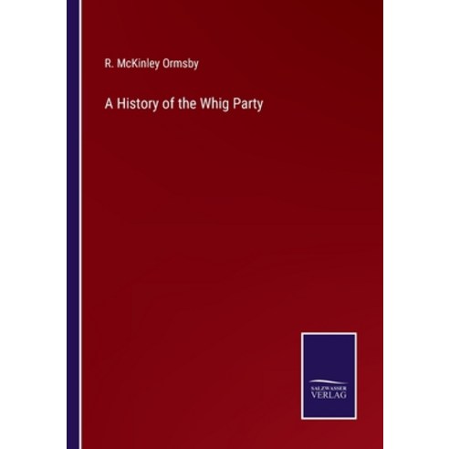 (영문도서) A History of the Whig Party Paperback, Salzwasser-Verlag, English, 9783375097400