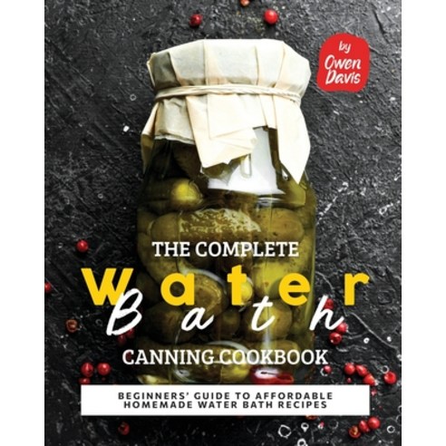 (영문도서) The Complete Water Bath Canning Cookbook: Beginners'' Guide to Affordable Homemade Water Bath ... Paperback, Independently Published, English, 9798356906909