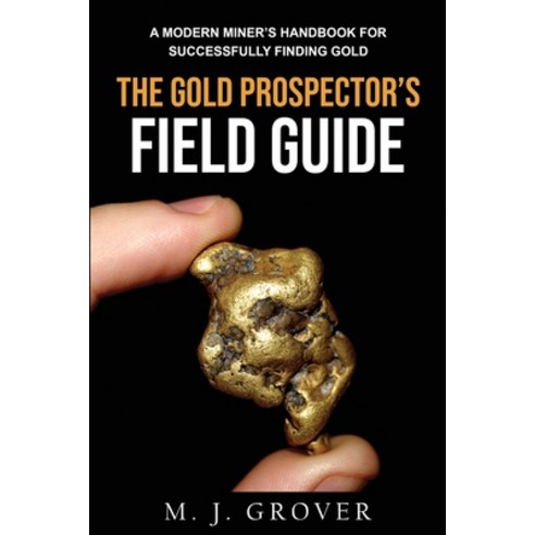 (영문도서) The Gold Prospector''s Field Guide: A Modern Miner''s Handbook for Successfully Finding Gold Paperback, M. J. Grover, English, 9781736275030