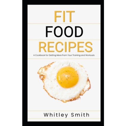 (영문도서) Fit Food Recipes: A Cookbook for Getting More From Your Training and Workouts Paperback, Independently Published, English, 9798754736511