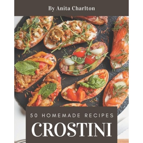 50 Homemade Crostini Recipes: Everything You Need in One Crostini Cookbook! Paperback, Independently Published, English, 9798694327817