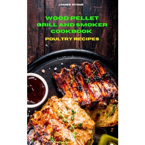 (영문도서) Wood Pellet Grill Poultry Recipes: The Ultimate Smoker Cookbook with Tasty recipes to Enjoy w... Hardcover, James Stone, English, 9781803300542