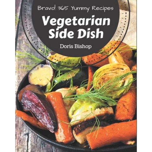 Bravo! 365 Yummy Vegetarian Side Dish Recipes: Make Cooking at Home Easier with Yummy Vegetarian Sid... Paperback, Independently Published