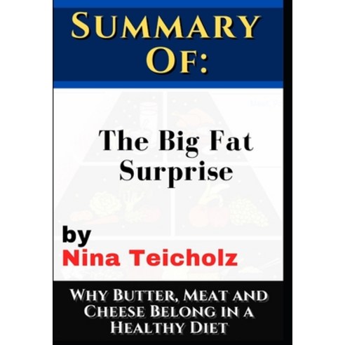 Summary of: The Big Fat Surprise by Nina Teicholz: Why Butter Meat and Cheese Belong in a Healthy Diet Paperback, Independently Published