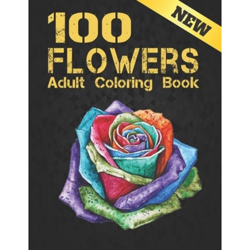 New Adult Coloring Book 100 Flowers: Beautiful 100 Flowers Stress Relieving Adult Coloring Book with... Paperback, Independently Published