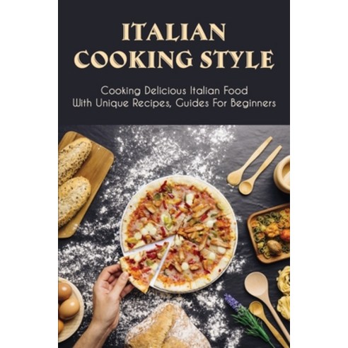 (영문도서) Italian Cooking Style: Cooking Delicious Italian Food With Unique Recipes Guides For Beginne... Paperback, Independently Published, English, 9798521236336