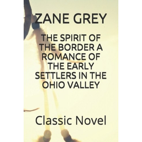The Spirit of the Border a Romance of the Early Settlers in the Ohio Valley: Classic Novel Paperback, Independently Published, English, 9798598734179