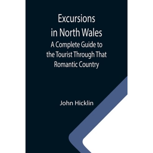 (영문도서) Excursions in North Wales; A Complete Guide to the Tourist Through That Romantic Country Paperback, Alpha Edition, English, 9789355340580