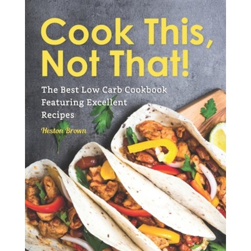 Cook This Not That!: The Best Low Carb Cookbook Featuring Excellent Recipes Paperback, Independently Published