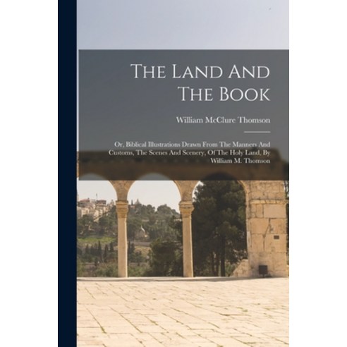 (영문도서) The Land And The Book: Or Biblical Illustrations Drawn From The Manners And Customs The Sce... Paperback, Legare Street Press, English, 9781018696034