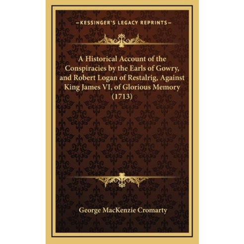 A Historical Account of the Conspiracies by the Earls of Gowry and Robert Logan of Restalrig Again... Hardcover, Kessinger Publishing