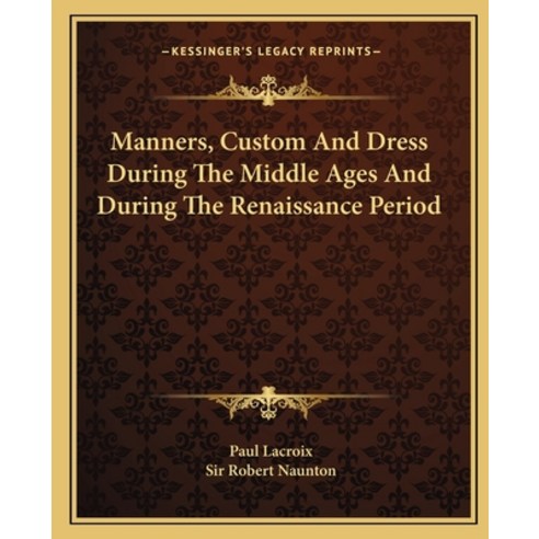 Manners Custom And Dress During The Middle Ages And During The Renaissance Period Paperback, Kessinger Publishing
