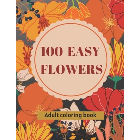 100 Easy Flowers Adult Coloring Book: Beautiful Flowers Coloring Pages with Large Print for Adult Re... Paperback, Independently Published, English, 9798739473851