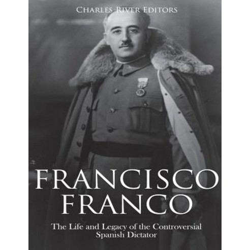 (영문도서) Francisco Franco: The Life and Legacy of the Controversial Spanish Dictator Paperback, Createspace Independent Pub..., English, 9781723249600