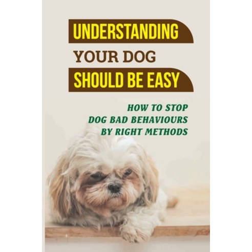 (영문도서) Understanding Your Dog Should Be Easy: How To Stop Dog Bad Behaviours By Right Methods: How T... Paperback, Independently Published, English, 9798453722709