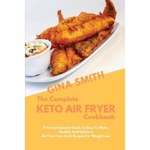 (영문도서) The Complete Keto Air Fryer Cookbook: A Comprehensive Guide To Easy To Make Healthy And Deli... Paperback, Gina Smith, English, 9781803475776