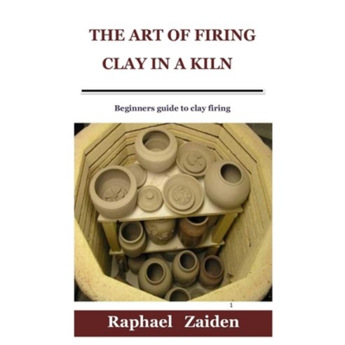 (영문도서) The Art of Firing Clay in a Kiln: Beginners guide to clay firing Paperback, Independently Published, English, 9798528928890