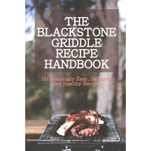 The Blackstone Griddle Recipe Handbook: 101 Amazingly Easy Delicious And Healthy Recipes: American ... Paperback, Independently Published, English, 9798710048375