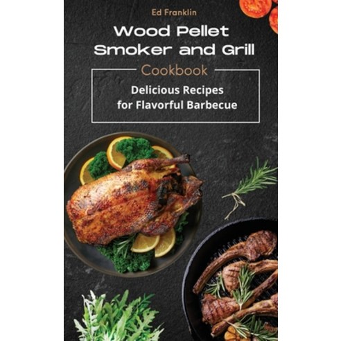 Wood Pellet Smoker and Grill: Delicious Recipes for Flavorful Barbecue Hardcover, Ed Franklin, English, 9781802536591