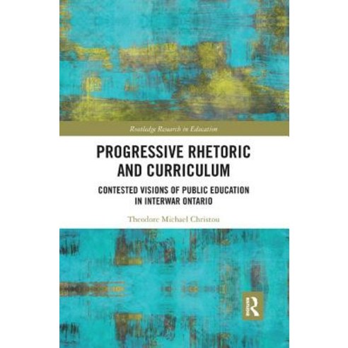 Progressive Rhetoric and Curriculum: Contested Visions of Public Education in Interwar Ontario Paperback, Routledge