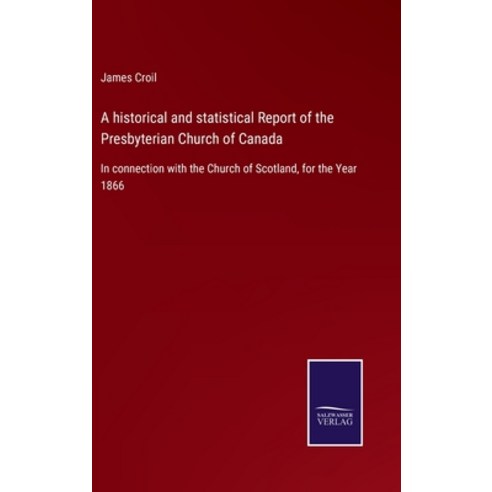 (영문도서) A historical and statistical Report of the Presbyterian Church of Canada: In connection with ... Hardcover, Salzwasser-Verlag Gmbh, English, 9783752529852