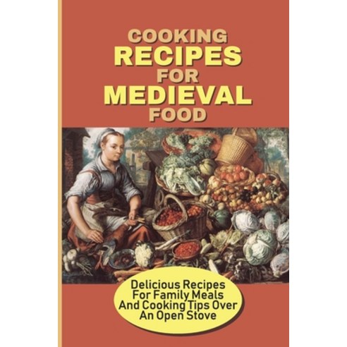 (영문도서) Cooking Recipes For Medieval Food: Delicious Recipes For Family Meals And Cooking Tips Over A... Paperback, Independently Published, English, 9798533215299
