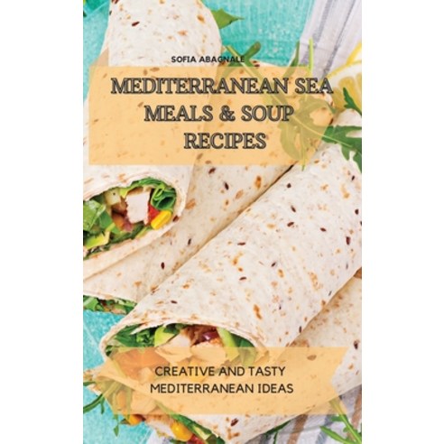 (영문도서) Mediterranean Sea Meals & Soup Recipes: Creative and Tasty Mediterranean Ideas Hardcover, Sofia Abagnale, English, 9781802774634