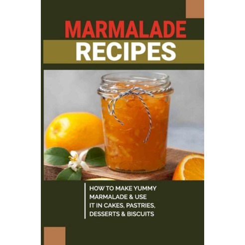 (영문도서) Marmalade Recipes: How To Make Yummy Marmalade & Use It In Cakes Pastries Desserts & Biscui... Paperback, Independently Published, English, 9798523542152