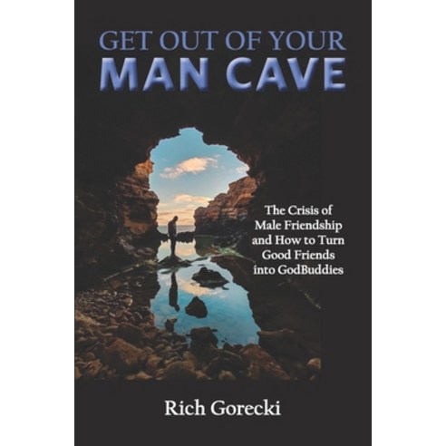 (영문도서) Get Out of Your Man Cave: The Crisis of Male Friendship and How to Turn Good Friends into God... Paperback, Independently Published, English, 9798452756019