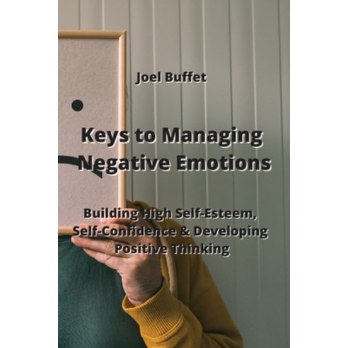 (영문도서) Keys to Managing Negative Emotions: Building High Self - Esteem Self-Confidence & Developing... Paperback, Joel Buffet, English, 9789555435512