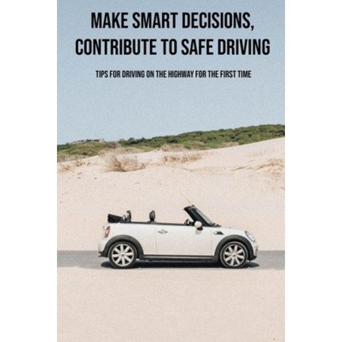 Make Smart Decisions Contribute To Safe Driving: Tips For Driving On The Highway For The First Time... Paperback, Independently Published, English, 9798726326528
