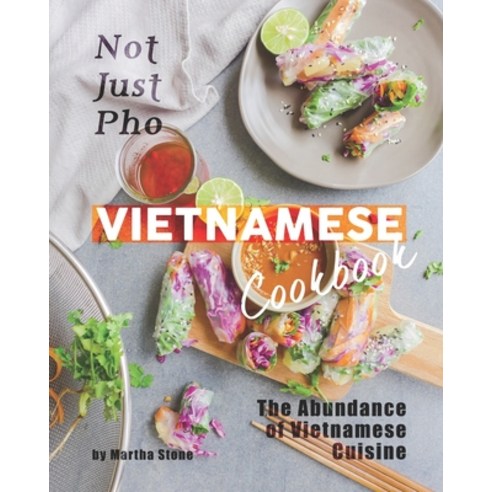 Not Just Pho Vietnamese Cookbook: The Abundance of Vietnamese Cuisine Paperback, Independently Published