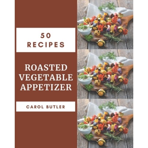 50 Roasted Vegetable Appetizer Recipes: Best-ever Roasted Vegetable Appetizer Cookbook for Beginners Paperback, Independently Published, English, 9798576347513