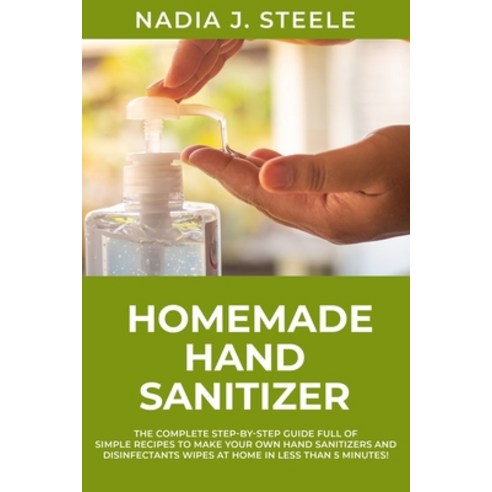 Homemade Hand Sanitizer: The Complete Step-by-Step Guide Full of Simple Recipes to make your own Han... Paperback, Independently Published