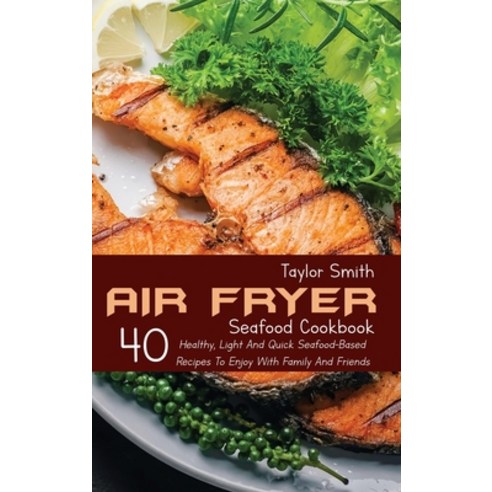 (영문도서) Air Fryer Seafood Cookbook: 40 Healthy Light And Quick Seafood-Based Recipes To Enjoy With F... Hardcover, Taylor Smith, English, 9781803150888
