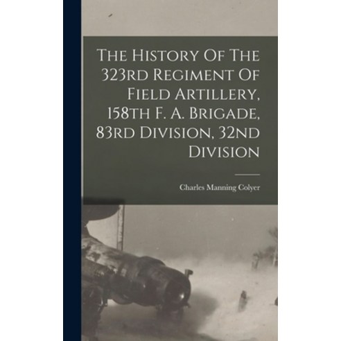 (영문도서) The History Of The 323rd Regiment Of Field Artillery 158th F. A. Brigade 83rd Division 32n... Hardcover, Legare Street Press, English, 9781016129862