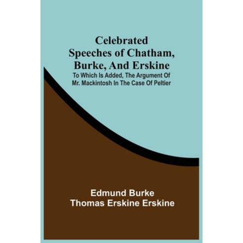 Celebrated Speeches Of Chatham Burke And Erskine; To Which Is Added The Argument Of Mr. Mackintos... Paperback, Alpha Edition, English, 9789354508653