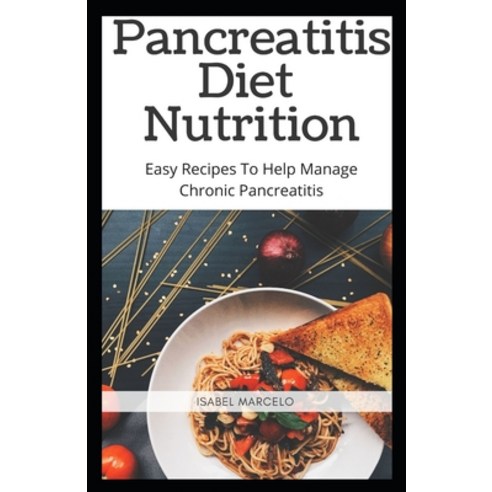Pancreaitis Diet Nutrition: Easy Recipes To Help Manage Chronic Pancreatitis Paperback, Independently Published