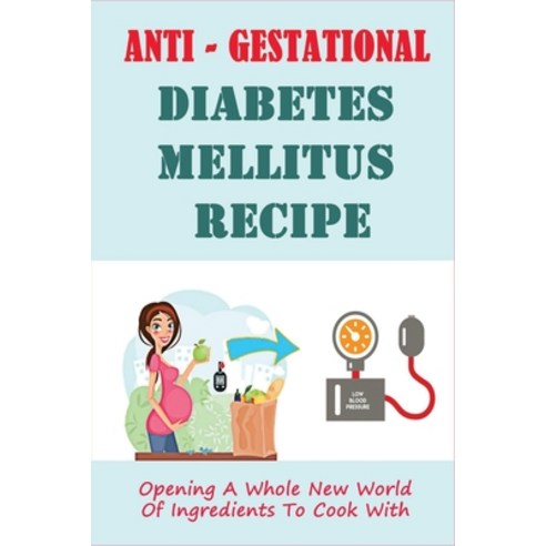 (영문도서) Anti - Gestational Diabetes Mellitus Recipe: Opening A Whole New World Of Ingredients To Cook... Paperback, Independently Published, English, 9798507559855
