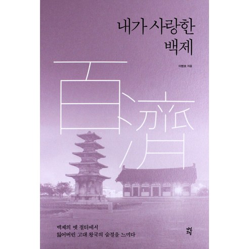 내가 사랑한 백제:백제의 옛 절터에서 잃어버린 고대 왕국의 숨결을 느끼다, 다산초당, 이병호