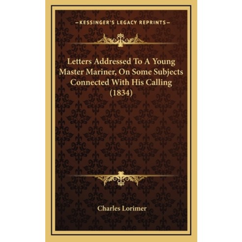 Letters Addressed To A Young Master Mariner On Some Subjects Connected With His Calling (1834) Hardcover, Kessinger Publishing