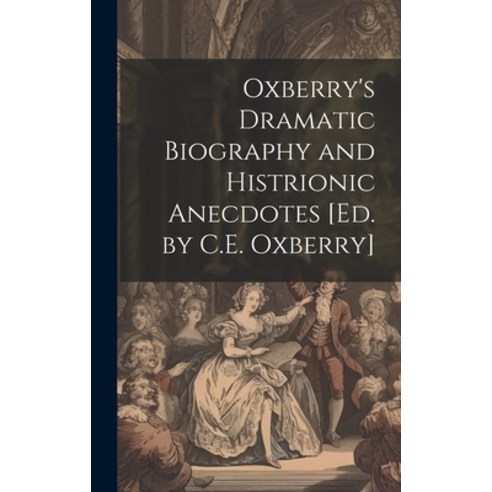 (영문도서) Oxberry''s Dramatic Biography and Histrionic Anecdotes [Ed. by C.E. Oxberry] Hardcover, Legare Street Press, English, 9781020370182