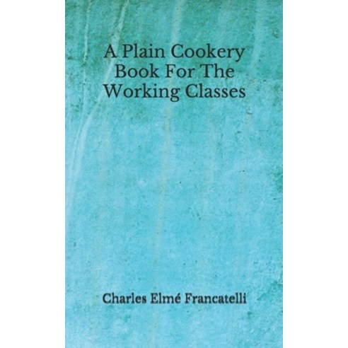 A Plain Cookery Book For The Working Classes: (Aberdeen Classics Collection) Paperback, Independently Published