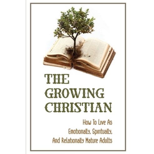 (영문도서) The Growing Christian: How To Live As Emotionally Spiritually And Relationally Mature Adult... Paperback, Independently Published, English, 9798540005302